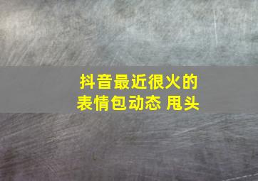 抖音最近很火的表情包动态 甩头